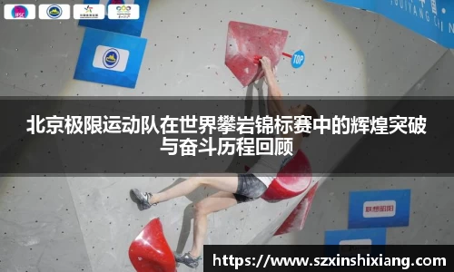 北京极限运动队在世界攀岩锦标赛中的辉煌突破与奋斗历程回顾