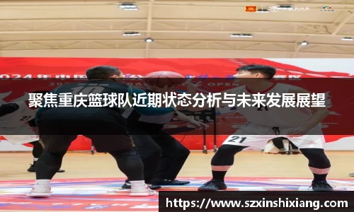 聚焦重庆篮球队近期状态分析与未来发展展望