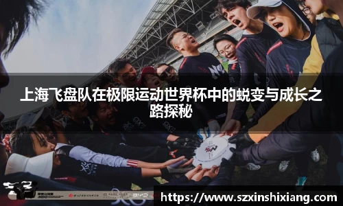 上海飞盘队在极限运动世界杯中的蜕变与成长之路探秘