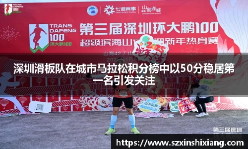 深圳滑板队在城市马拉松积分榜中以50分稳居第一名引发关注