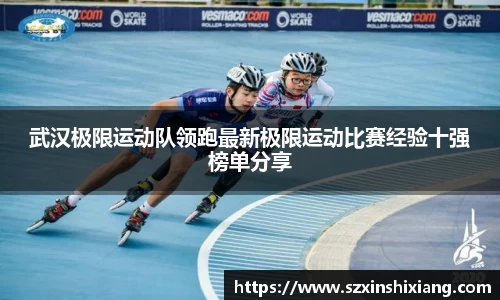 武汉极限运动队领跑最新极限运动比赛经验十强榜单分享