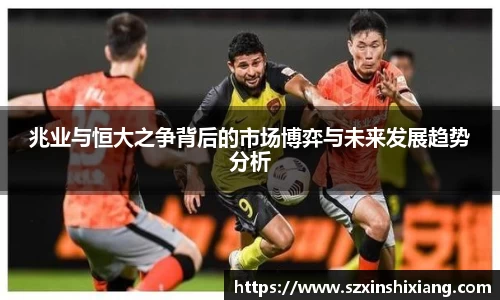 兆业与恒大之争背后的市场博弈与未来发展趋势分析